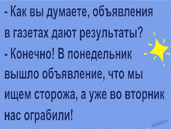 Как вы думаете объявления в газетах дают результаты Конечно В понедельник вышло объявление что мы ищем сторожа а уже во вторник нас ограбили