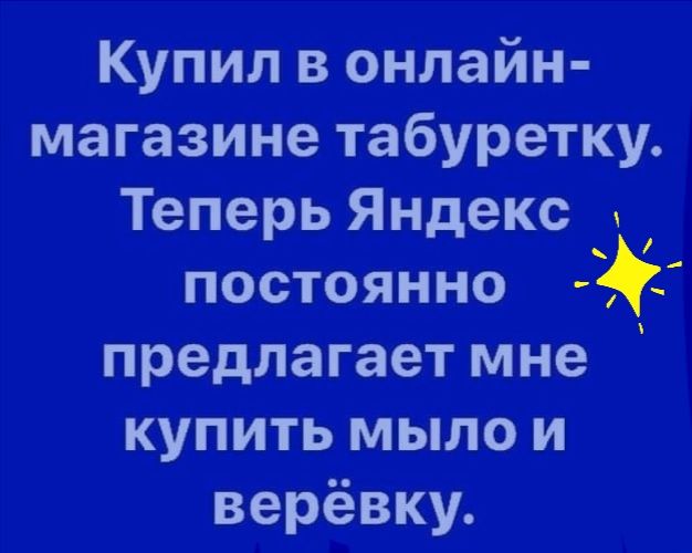 Купил в онлайн магазине табуретку Теперь Яндекс постоянно предлагает мне купить мыло и верёвку