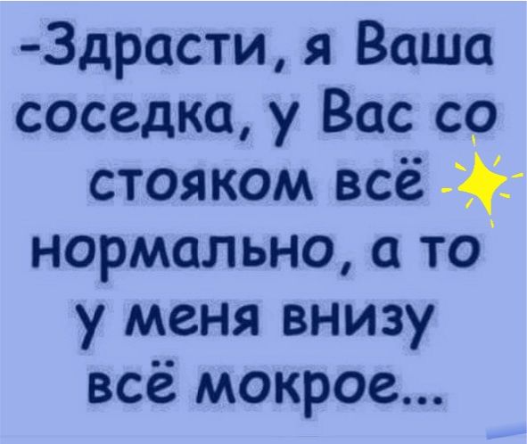 Здрасти я Ваша соседка у Вас со стояком всё нормально то у меня внизу всё мокрое