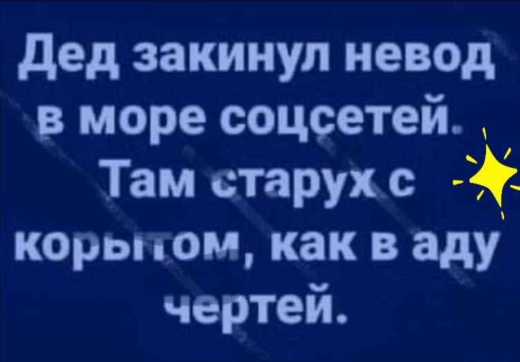 дед закинул невод в море соцсетей Там старух с коры ом как в аду чертей