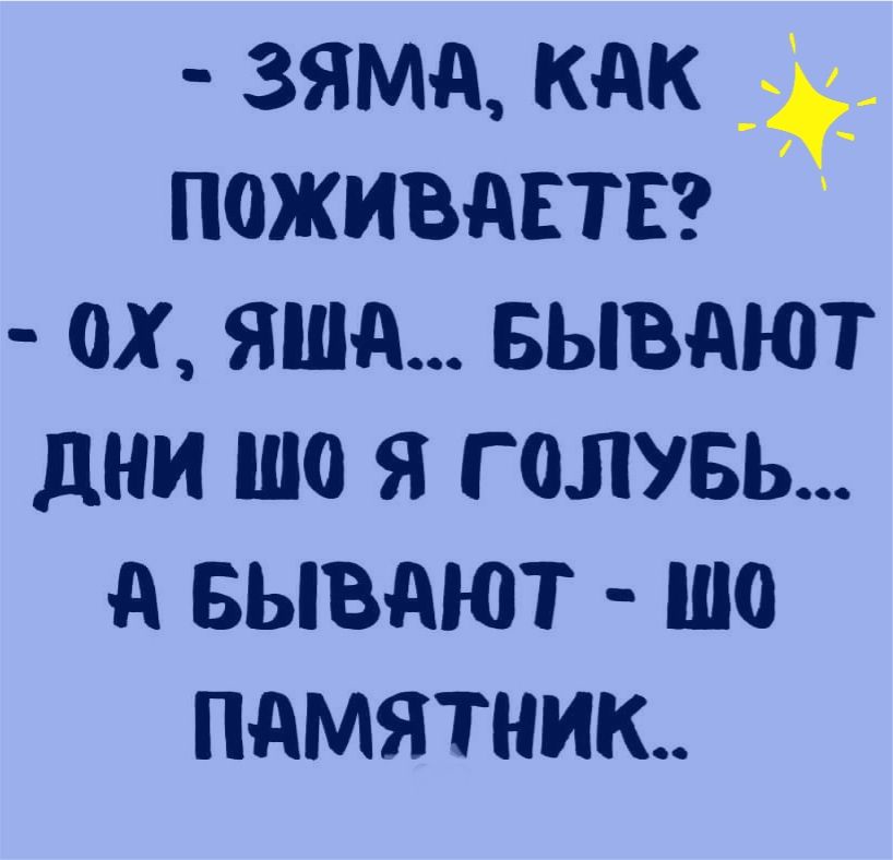 3ЯМА КАК ПОЖИВАЕТЕ ОХ ЯША БЫВАЮТ дни ШО Я Г ОЛУБЬ А БЫВАЮТ Ш0 ПАМЯТНИК
