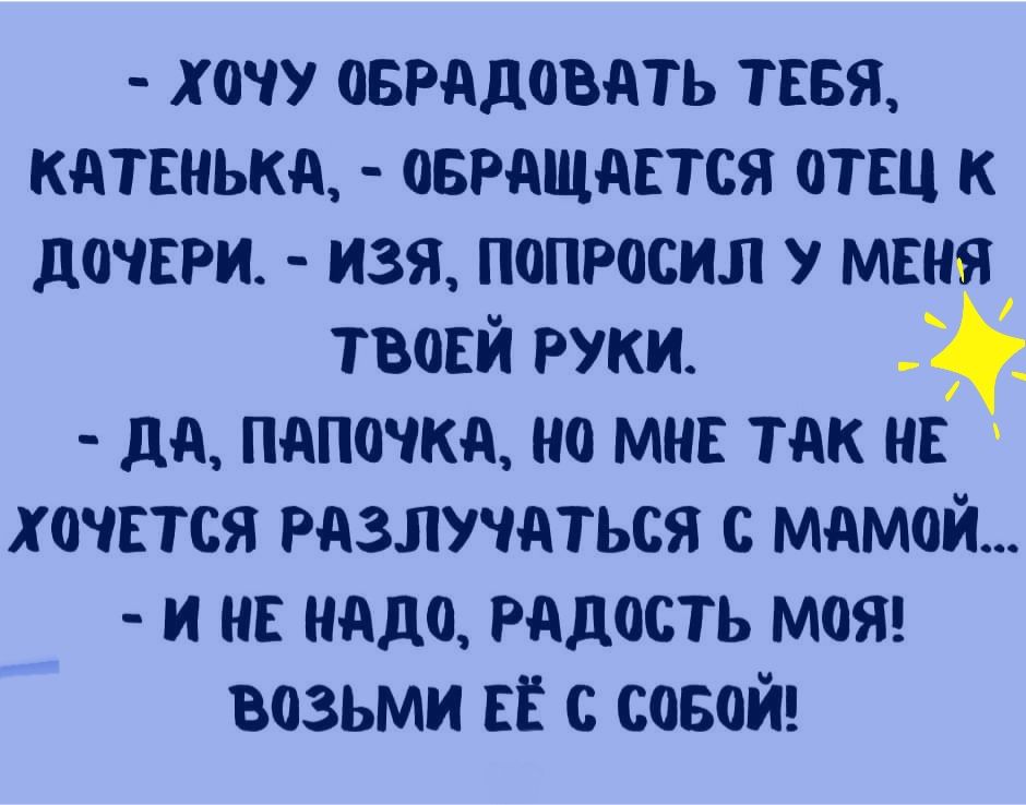 Х ОЧУ ОБРАДОВАТЬ ТЕБЯ КдТЕНЬКд ОБРАЩАЕТСЯ ОТЕЦ К дОЧЕРИ ИЗЯ ПОПРОСИЛ У МЕНЯ твовй руки дд пдпочкд на миг тдк нв хочвтся разлучиться с мдмой и не надо РАДОСТЬ мот ВОЗЬМИ ЕЁ С СОБ0Й