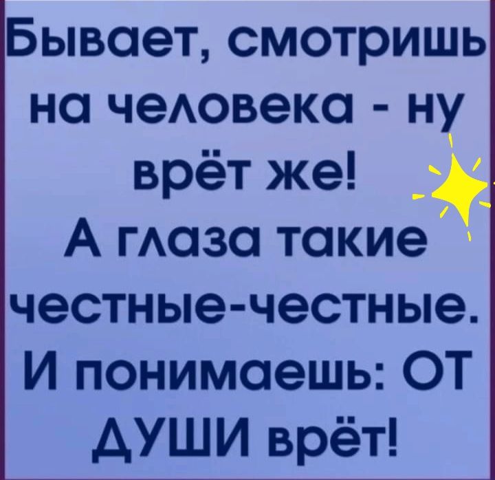 Бывает смотришь на чеАовека ну врёт же _ А гАаза такие честные честные И понимаешь ОТ АУШИ врёт