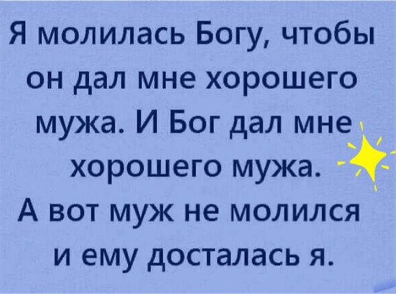 Я молилась Богу чтобы он дал мне хорошего мужа И Бог дал мне_ _ хорошего мужа А вот муж не молился и ему досталась я