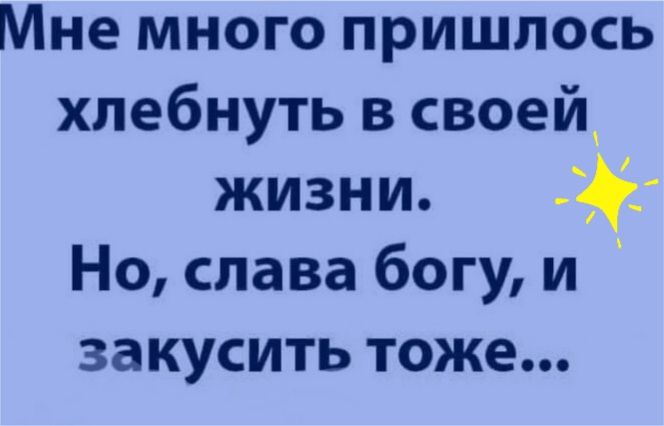 Мне много пришлось хлебнуть в своей жизни Но слава богу и закусить тоже