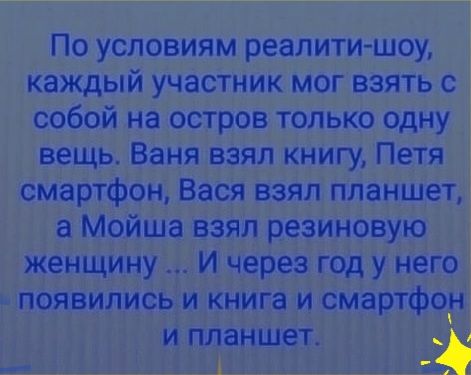 По условиям реалити шоу каждый участник мог взять с собой на остров только одну вещь Ваня взял книгу Петя смартфон Вася взял планшет а Мойша взял резиновую женщину И через год у него появились и книга и смартфон и планшет
