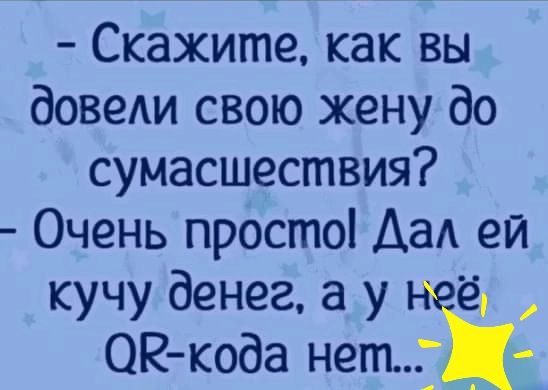 Скажите как вы довеАи свою жену до сумасшествия Очень просто АаА ей кучу денег а у ё СМЗкода нет _