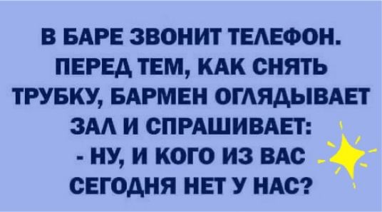 в БАРЕ звонит ТЕАЕФОН перед тем кАк снять трувку вдрмен ОГАЯАЫВАЕТ зм и спмшимвт ну и кого из ВАс СЕГОДНЯ НЕТ У НАС