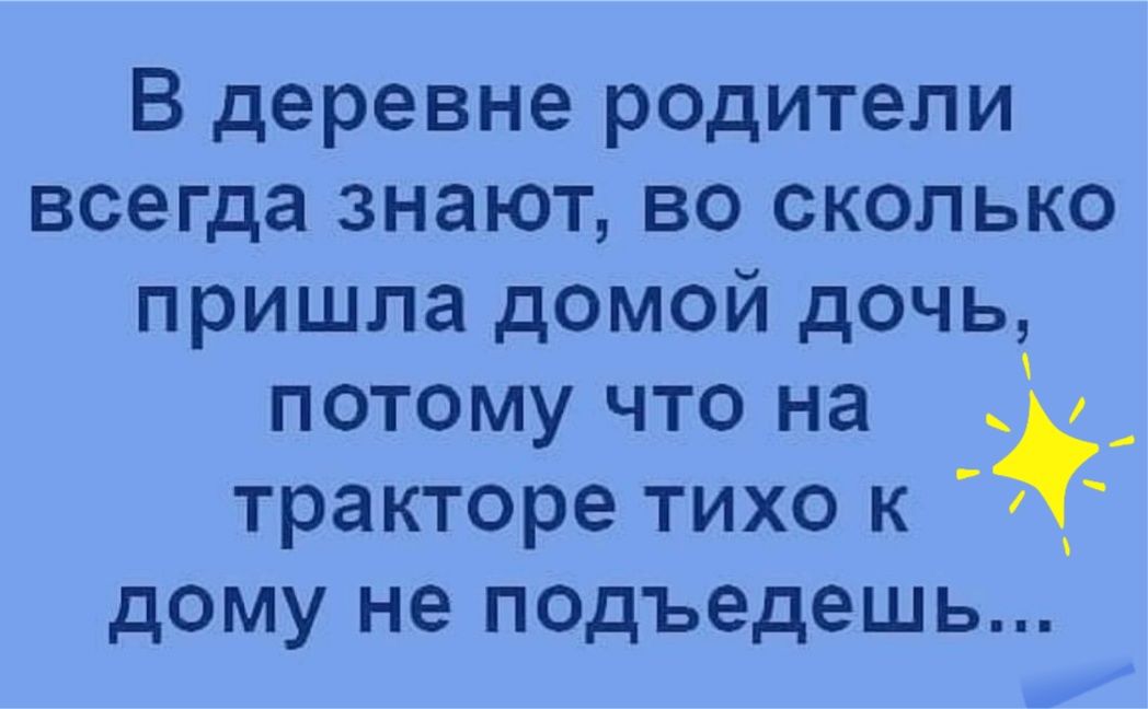 В деревне родители всегда знают во сколько пришла домой дочь потому что на _ тракторе тихо к дому не подъедешь
