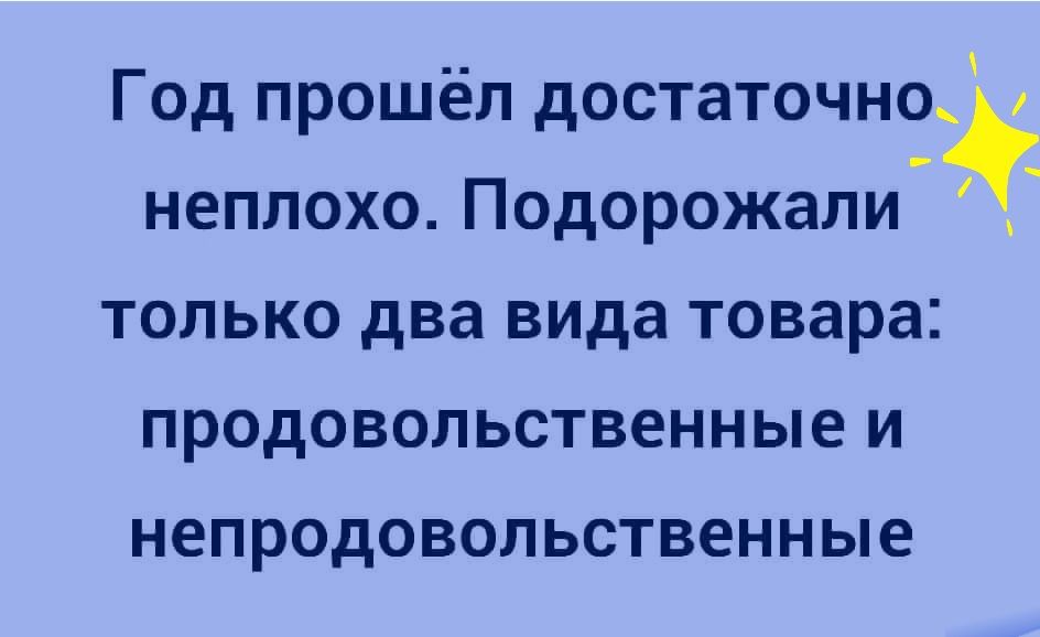 Год прошёл достаточна неплохо Подорожали_ только два вида товара продовольственные и непродовольственные