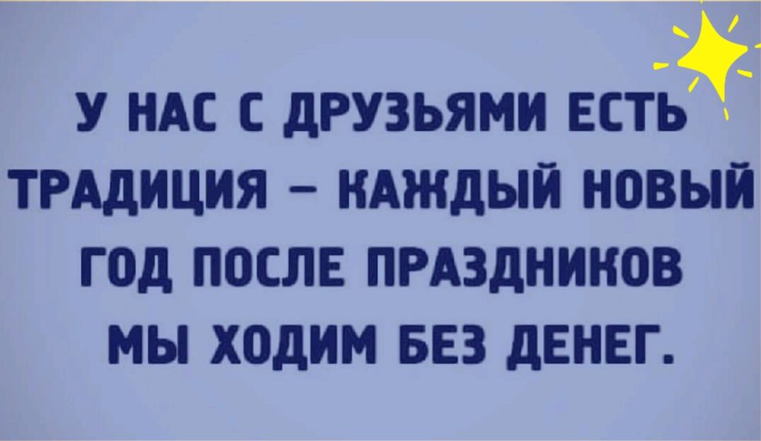 У НАС С ДРУЗЬЯМИ ЕСТЬ ТРАДИЦИЯ КАЖДЫЙ НОВЫЙ ГОД ПОСЛЕ ПРАЗДНИКОВ МЫ ХОДИМ БЕЗ ДЕНЕГ