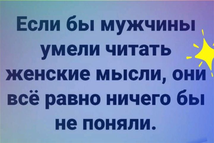 Если бы мужчины умели читать _ женские мысли они всё равно ничего бы не поняли