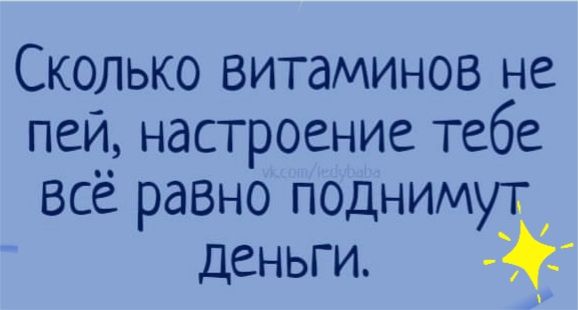 Сколько витаминов не пей настроение тебе всё равно поднимут деньги