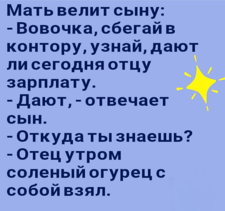 Мать велит сыну Вовочка сбегай в контору узнай дают ли сегодня отцу зарплату 1 Дают отвечает сын Откуда ты знаешь Отец утром соленый огурец с собой взял