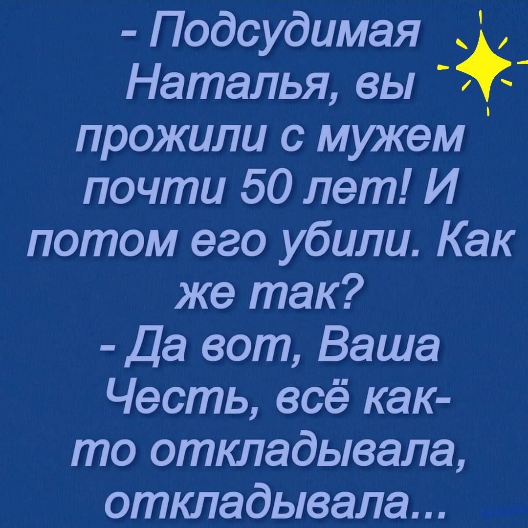 Подсудимая Наталья вы д прожили с мужем почти 50 лет И потом его убили Как же так Да вот Ваша Честь всё как то откладывала откпадывала