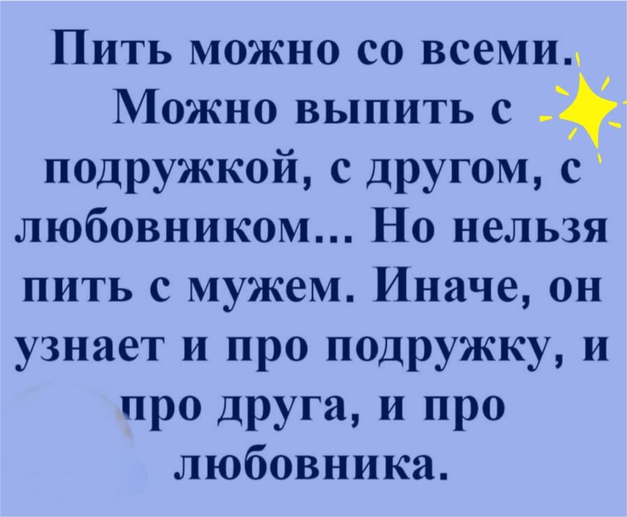 Пить можно со всемид Можно выпить с подружкои с другом с любовником Но нельзя пить с мужем Иначе он узнает и про подружку и про друга и про любовника