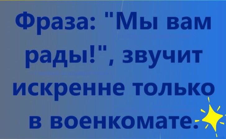 Фраза Мы вам рады звучит искренне только в военкомате