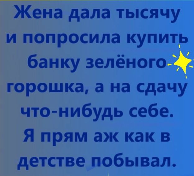 Жена дала тысячу и попросила купить банку зелёного горошка а на сдачу что нибудь себе Я прям аж как в детстве побывал