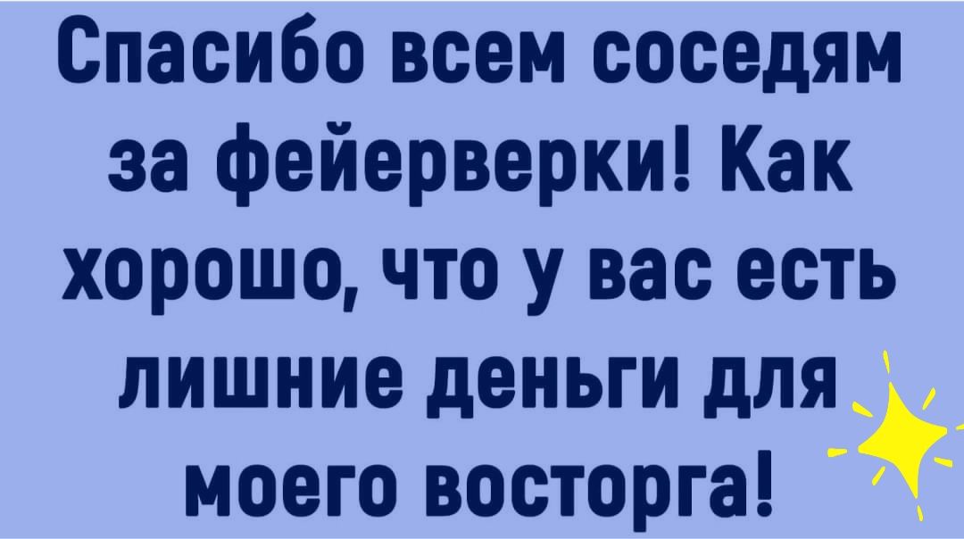 Спасибо всем соседям за фейерверки Как хорошочто у вас есть лишние деньги для моего восторга