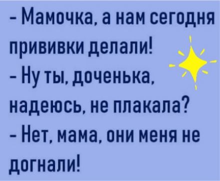 Мамочка а нам сегодня прививки делали Ну ты доченька надеюсь не плакала Нет мама они меня не догнали