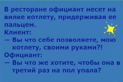 в ресторане официант несет на вилке котлету придерживая ее пальцем Клиент Вы что себе позволяете мою котлету своими руками Официант Вы что же хотите чтобы она в третий раз на пол упала