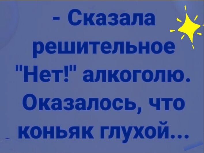 Сказала решительное Нет алкоголю Оказалось что _ коньяк глухой