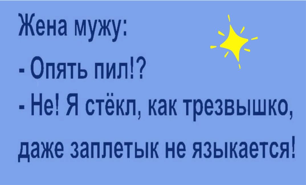 Жена мужу Опять пип Не Я стёкл как трезвышко даже ЗдППЭТЫК не ЯЗЫКдЭТСЯ