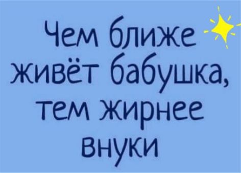 Жить не близко. Чем ближе живет бабушка тем жирнее внуки.