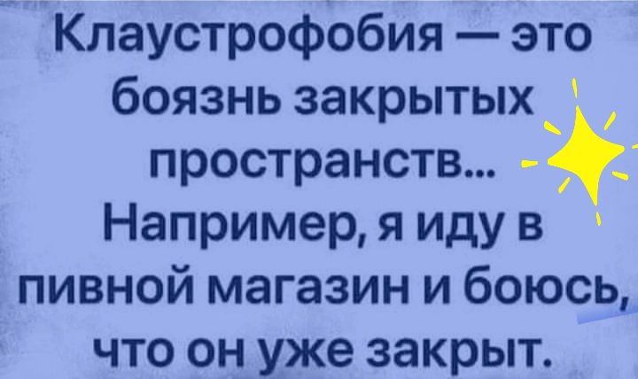 Клаустрофобия это боязнь закрытых пространств _ Например я иду в пивной магазин и боюсь что он уже закрыт