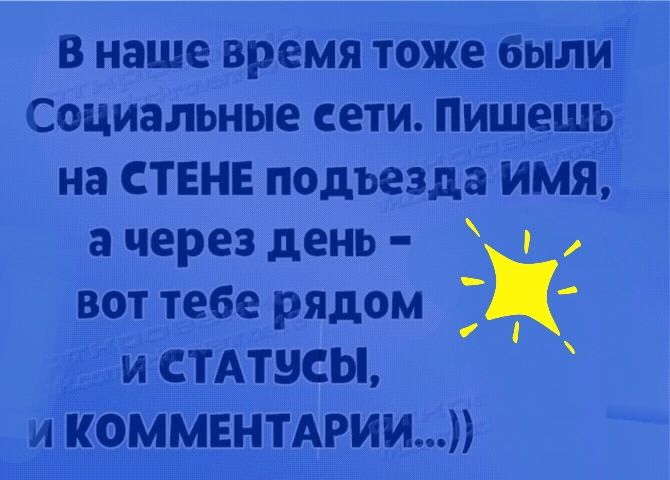 В наше время тоже были Социальные сети Пишешь на СТЕНЕ подъезда имя а через день вот тебе рядом Ж и СТАТБСЫ и КОММЕНТАРИИ