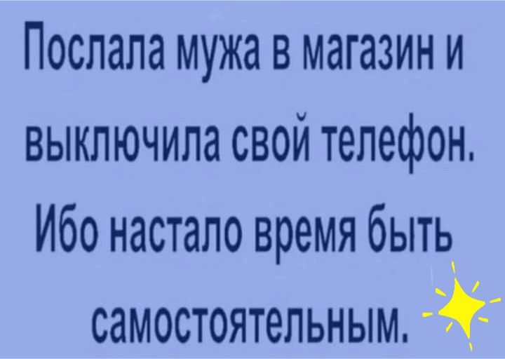 Послала мужа в магазини выключила свой телефон Ибо настало время быть самостоятельным