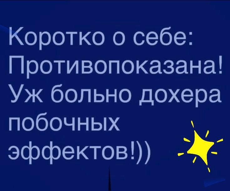 Коротко о себе Противопоказана Уж больно дохера побочных эффектов