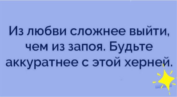 Из любви сложнее выйти чем из запоя Будьте аккуратнее с этой херней _ _