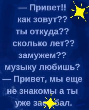 Привет как зовут к ты откуда сколько лет замужем музыку любишь Привет мы еще нё знакомы а ты уже