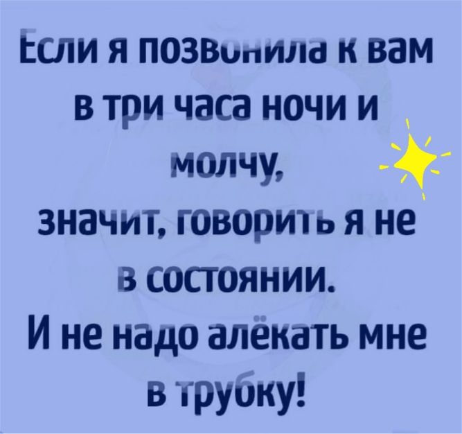 Если я позытм к вам в три часа ночи и молчу значит говорит ь я не в состоянии И не надо алекать мне в труппу