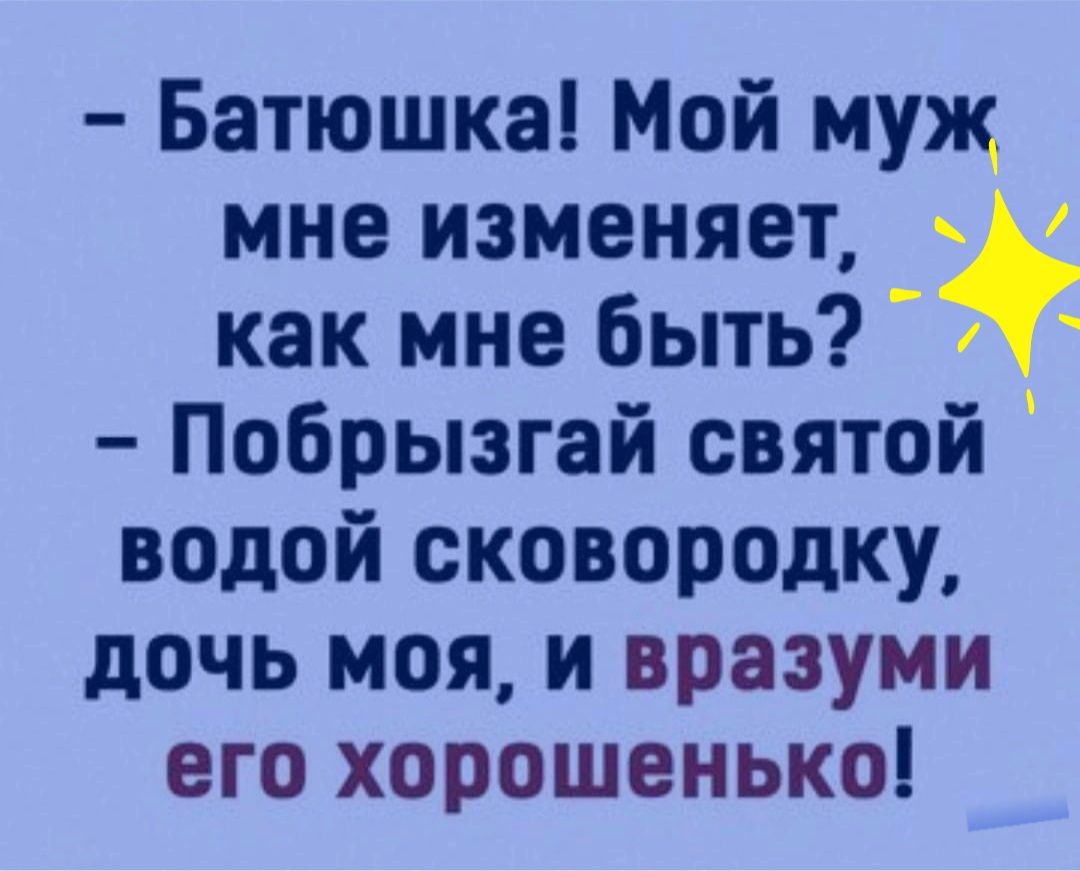 Батюшка Мой муж мне изменяет как мне быть Побрызгай святой водой сковородку дочь моя и вразуми его хорошенько