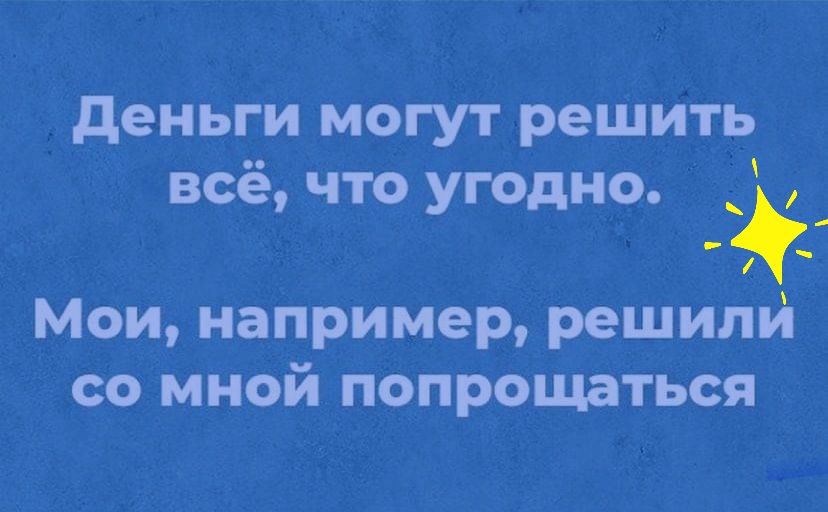 деньги могут решить всё что угодно Мои например решили со мной попрощаться