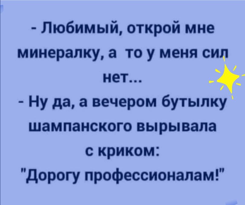 Любимый открой мне минералку а то у меня сид нет Ну да а вечером бутылку шампанского вырывала с криком дорогу профессионалам