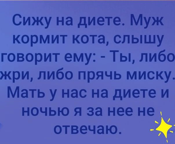 Сижу на диете Муж кормит кота слышу говорит ему Ты либо жри либо прячь миску Мать у нас на диете и ночью я за нее не отвечаю _ П