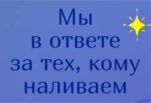 Мы _ вответе за тех кому наливаем