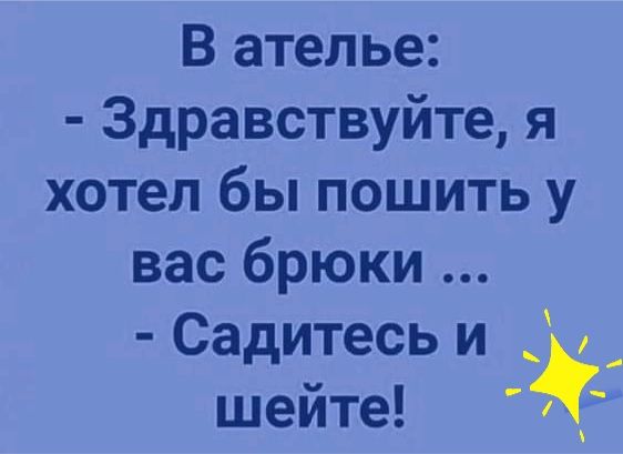 В ателье Здравствуйте я хотел бы пошить у вас брюки Садитесь и _ шейте