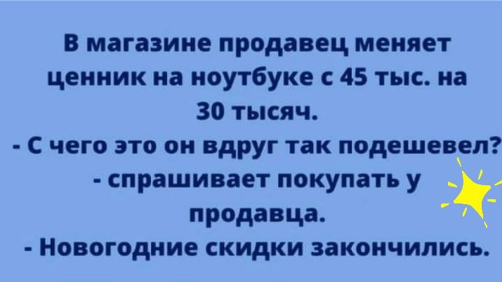 В магазине продавец меняет ценник на ноутбуке с 45 тыс на 30 тысяч с чего это он вдруг так подешевел спрашивает покупать у _ продавца _ Новогодние скидки закончились