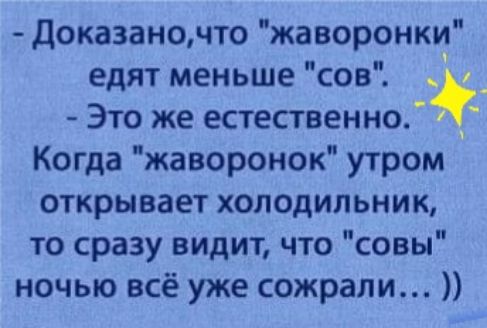 Доказаночто жаворонки едят меньше сов _ Это же естественно Когда жаворонок утром открывает холодильник то сразу видит что совы ночью всё уже сожрали