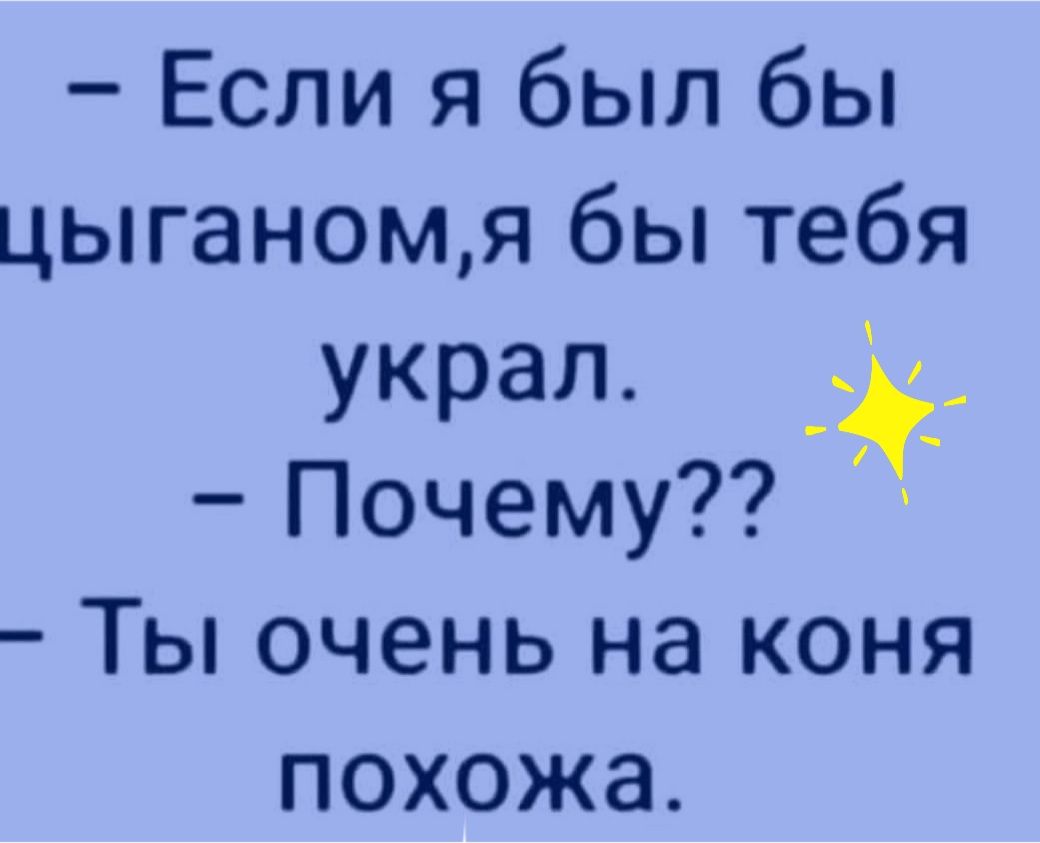 Если я был бы цыганомя бы тебя украл Почему Ты очень на коня похожа