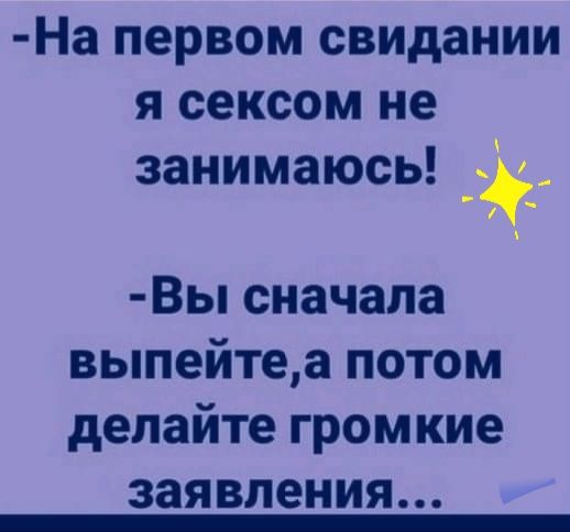 На первом свидании я сексом не занимаюсь Вы сначала выпейтеа потом делайте громкие заявления