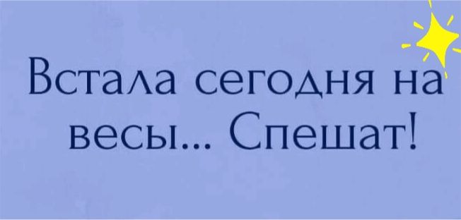 ВстаАа сегохня нЕт весы Спешат
