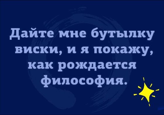 дайте мне бутылку виски и я покажу как рождается философия __