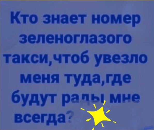 Кто знает номер зеленоглазого таксичтоб увезла меня туда где будут ра пы мне всегда а