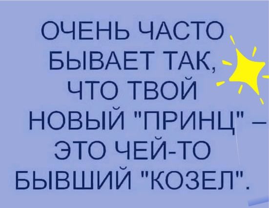 ОЧЕНЬ ЧАсто БЫВАЕТ ТАК что твои новый ПРИНЦ _ это ЧЕЙ ТО БЫВШИЙ КОЗЕП