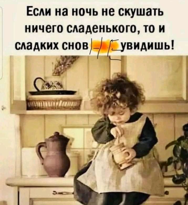 Если на ночь не скушать ничего сладенького то и сладких снов _ рвидишь _